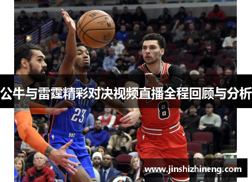 公牛与雷霆精彩对决视频直播全程回顾与分析