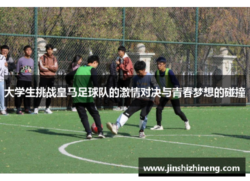 大学生挑战皇马足球队的激情对决与青春梦想的碰撞