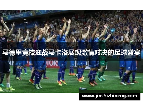 马德里竞技迎战马卡洛展现激情对决的足球盛宴