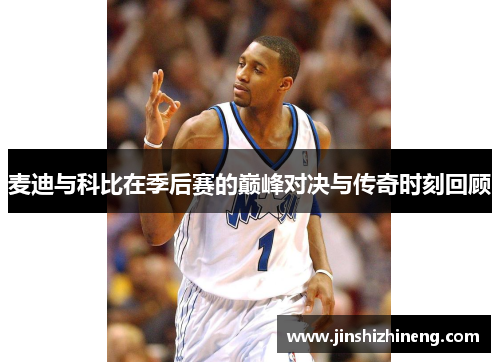 麦迪与科比在季后赛的巅峰对决与传奇时刻回顾