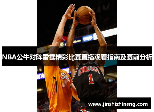 NBA公牛对阵雷霆精彩比赛直播观看指南及赛前分析