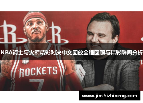 NBA骑士与火箭精彩对决中文回放全程回顾与精彩瞬间分析