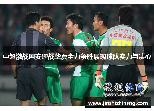 中超激战国安迎战华夏全力争胜展现球队实力与决心