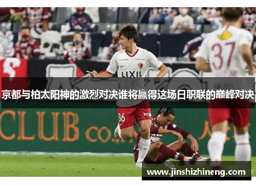 京都与柏太阳神的激烈对决谁将赢得这场日职联的巅峰对决
