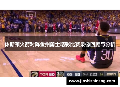 休斯顿火箭对阵金州勇士精彩比赛录像回顾与分析