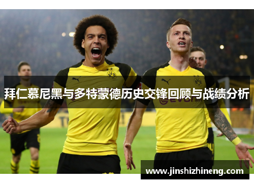 拜仁慕尼黑与多特蒙德历史交锋回顾与战绩分析