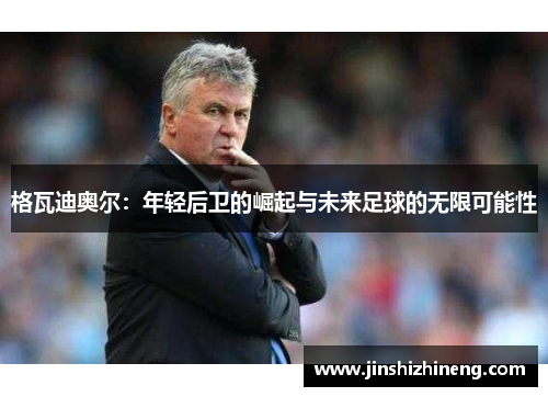 格瓦迪奥尔：年轻后卫的崛起与未来足球的无限可能性