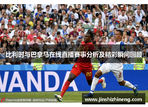 比利时与巴拿马在线直播赛事分析及精彩瞬间回顾