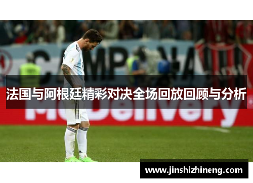 法国与阿根廷精彩对决全场回放回顾与分析